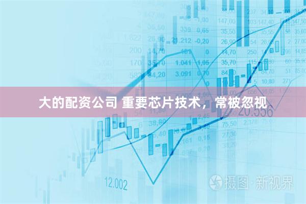 大的配资公司 重要芯片技术，常被忽视