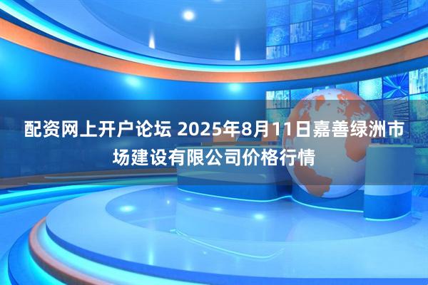 配资网上开户论坛 2025年8月11日嘉善绿洲市场建设有限公司价格行情