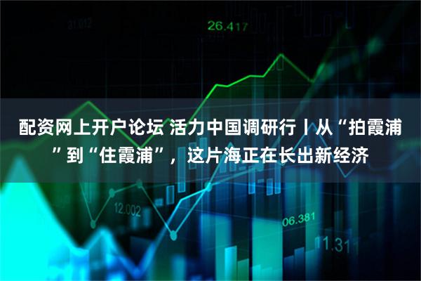 配资网上开户论坛 活力中国调研行丨从“拍霞浦”到“住霞浦”，这片海正在长出新经济