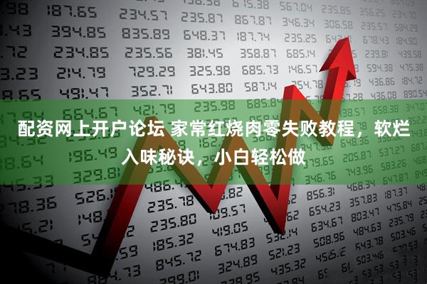 配资网上开户论坛 家常红烧肉零失败教程，软烂入味秘诀，小白轻松做