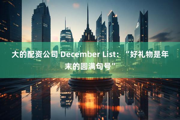 大的配资公司 December List：“好礼物是年末的圆满句号”