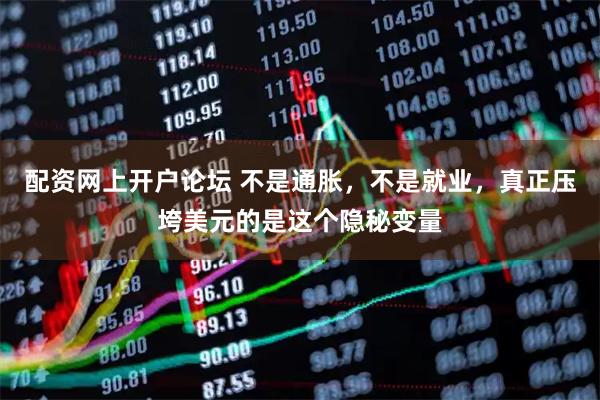 配资网上开户论坛 不是通胀，不是就业，真正压垮美元的是这个隐秘变量