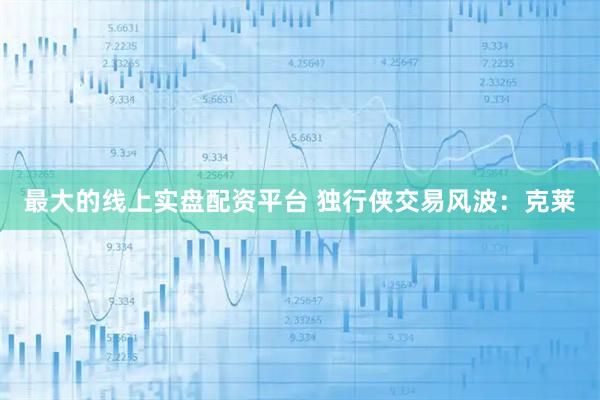 最大的线上实盘配资平台 独行侠交易风波：克莱