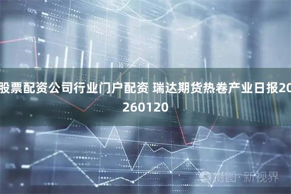 股票配资公司行业门户配资 瑞达期货热卷产业日报20260120