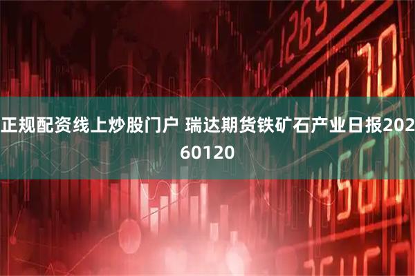 正规配资线上炒股门户 瑞达期货铁矿石产业日报20260120