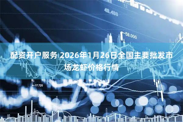 配资开户服务 2026年1月26日全国主要批发市场龙虾价格行情
