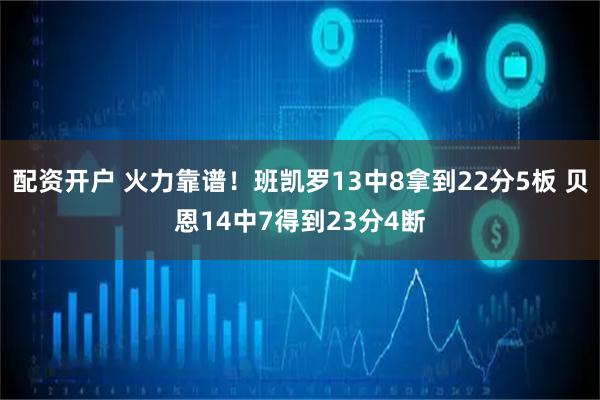 配资开户 火力靠谱！班凯罗13中8拿到22分5板 贝恩14中7得到23分4断