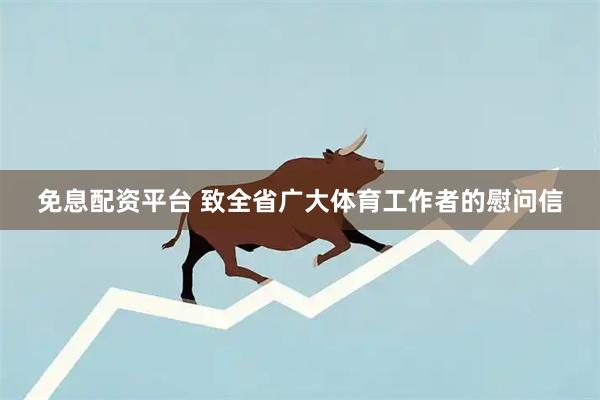 免息配资平台 致全省广大体育工作者的慰问信
