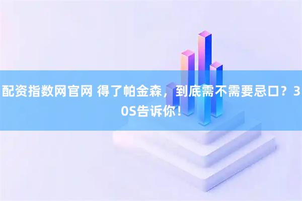 配资指数网官网 得了帕金森，到底需不需要忌口？30S告诉你！