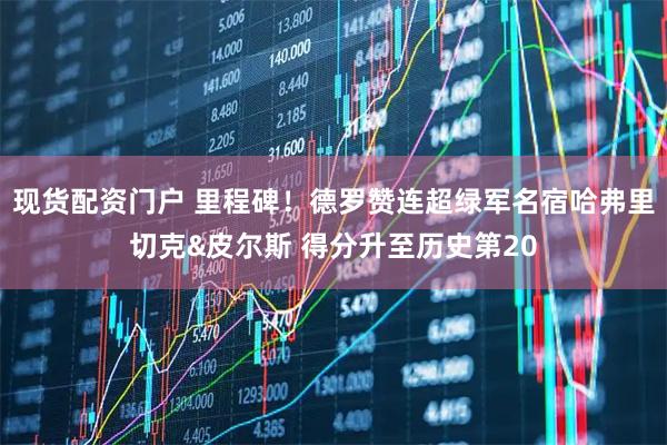 现货配资门户 里程碑！德罗赞连超绿军名宿哈弗里切克&皮尔斯 得分升至历史第20