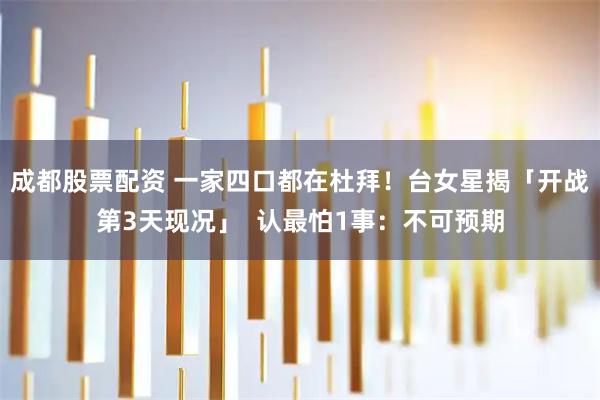 成都股票配资 一家四口都在杜拜！台女星揭「开战第3天现况」  认最怕1事：不可预期