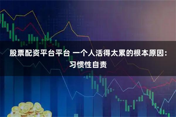 股票配资平台平台 一个人活得太累的根本原因：习惯性自责