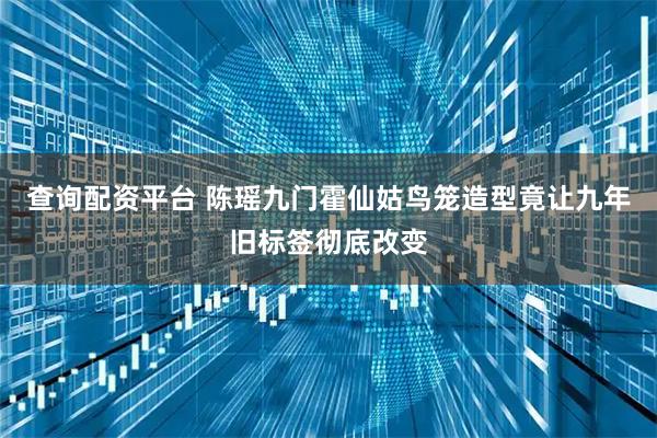 查询配资平台 陈瑶九门霍仙姑鸟笼造型竟让九年旧标签彻底改变