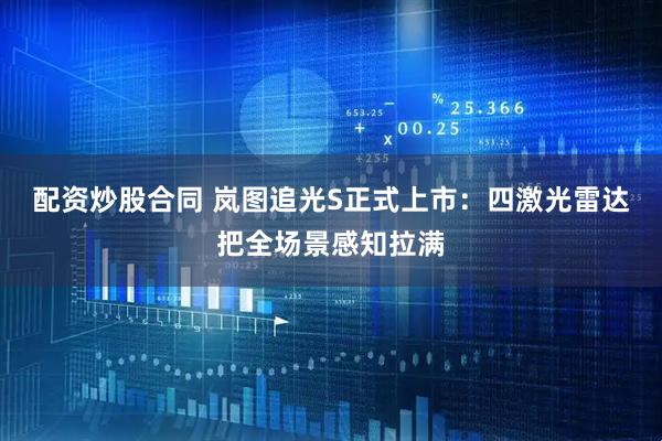 配资炒股合同 岚图追光S正式上市：四激光雷达把全场景感知拉满