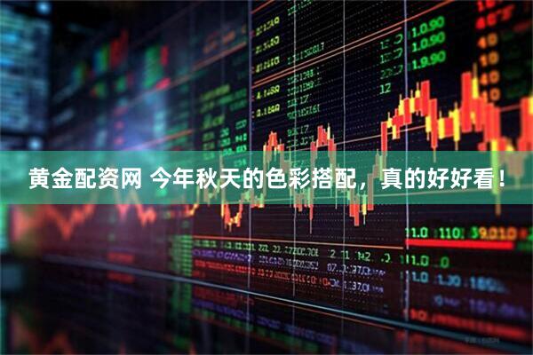 黄金配资网 今年秋天的色彩搭配，真的好好看！
